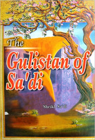 Title: The Gulistan of Sa'di, Author: Sheikh Muslih-uddin Sa'di Shirazi