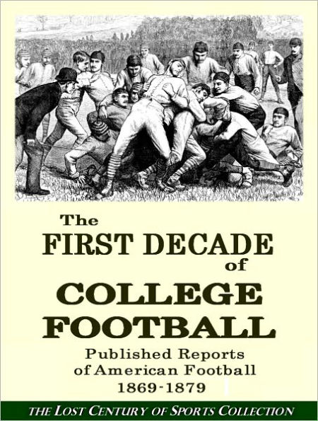 The First Decade of College Football: Published Reports of American Football 1869-1879