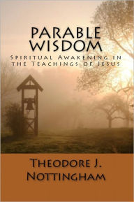 Title: Parable Wisdom: Spiritual Awakening in the Teachings of Jesus, Author: Theodore Nottingham