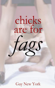 Title: Chicks Are For Fags: Five stories of straight men and gay sex., Author: Guy New York