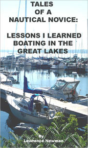 Title: Tales Of A Nautical Novice: Lessons I Learned Boating In The Great Lakes, Author: Lawrence Newman