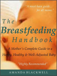 Title: The Breastfeeding Handbook: A Mother's Complete Guide to a Happy, Healthy and Well-Adjusted Baby, Author: Amanda Blackwell