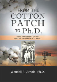 Title: FROM THE COTTON PATCH TO PH.D., Author: WENDELL R. ARNOLD