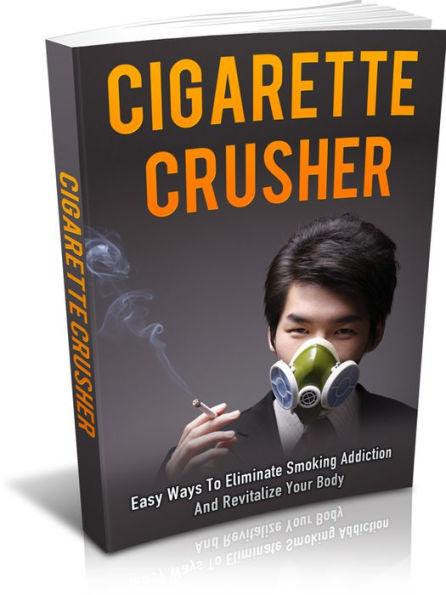 Cigarette Crusher: Easy Ways To Eliminate Smoking Addiction And Revitalize Your Body