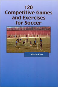Title: 120 Competitive Games and Exercises for Soccer, Author: Nicola Pica