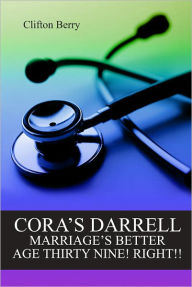 Title: CORA'S DARRELLMARRIAGE’S BETTER AGE THIRTY NINE! RIGHT!!, Author: Clifton J. Berry