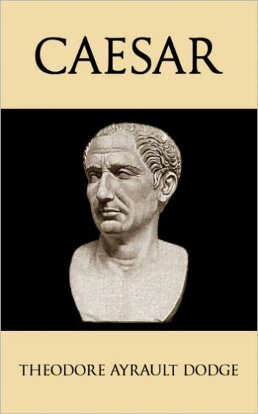 Caesar: A History of the Art of War Among the Romans Down to the End of the Roman Empire, With a Detailed Account of the Campaigns of Caius Julius Caesar