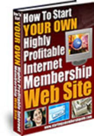 Title: Start Your Own Highly Profitable Internet Membership Web Site, Author: Mike Morley