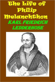 Title: The Life of Philip Melanchthon by Karl Ledderhose, Author: Karl Friedrich Ledderhose