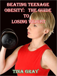 Title: Beating Teenage Obesity: The Guide To Losing Weight, Author: Tina Gray