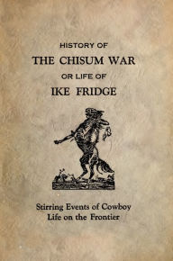 Title: History of the Chisum War or Life of Ike Fridge (Illustrated Edition), Author: Ike Fridge