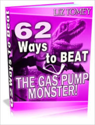 Title: 62 Ways To Beat The Gas Pump Monster, Author: Liz Tomey