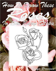 Title: How To Draw These Roses In Six Easy Steps, Author: Tanya Provines