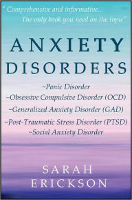 Title: Anxiety Disorders: Panic Disorder, Obsessive Compulsive Disorder (OCD), Generalized Anxiety Disorder (GAD), Post-Traumatic Stress Disorder (PTSD), and Social Anxiety Disorder, Author: Sarah Erickson