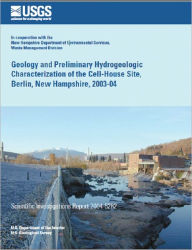Title: Geology and Preliminary Hydrogeologic Characterization of the Cell-House Site, Berlin, New Hampshire, 2003-04, Author: James R. Degnan