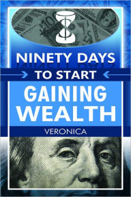 Title: Ninety Days to Start Gaining Wealth, Author: Veronica Michele Brooks