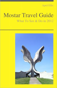 Title: Mostar (Bosnia and Herzegovina) Travel Guide - What To See & Do, Author: April Ellis