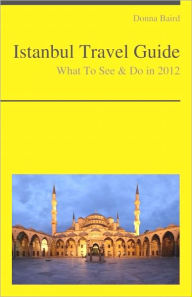 Title: Istanbul, Turkey Travel Guide - What To See & Do, Author: Donna Baird