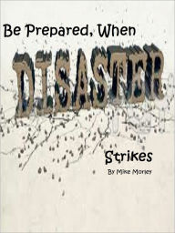 Title: Be Prepared When Disaster Strikes, Author: Mike Morley