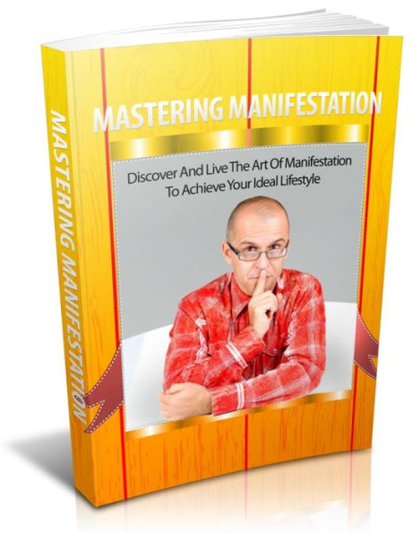 Mastering Manifestation: Discover And Live The Art Of Manifestation To Achieve Your Ideal Lifestyle