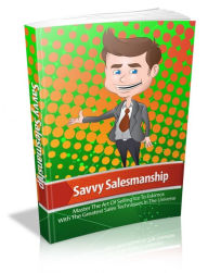 Title: Savvy Salesmanship: Master The Art Of Selling Ice To Eskimos With The Greatest Sales Techniques In The Universe, Author: Sallie Stone