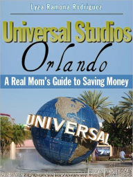 Title: Universal Studios Orlando: A Real Mom's Guide to Saving Money, Author: Lyza Ramona Rodriguez