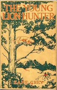 Title: The Young Lion Hunter: An Adventure, Fiction and Literature Classic By Zane Grey! AAA+++, Author: Zane Grey