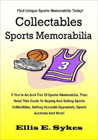 Title: Collectables Sports Memorabilia; If You’re An Avid Fan Of Sports Memorabilia, Then Read This Guide To Buying And Selling Sports Collectibles, Getting Accurate Appraisals, Sports Auctions And More!, Author: Ellis E. Sykes