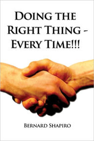 Title: Doing the Right Thing - Every Time!!!, Author: Bernard Shapiro