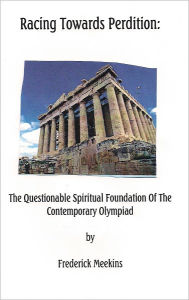 Title: Racing Towards Perdition: The Questionable Spiritual Foundation Of The Contemporary Olympiad, Author: Frederick Meekins