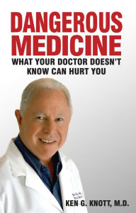 Title: Dangerous Medicine: What Your Doctor Doesn't Know Can Hurt You, Author: Ken G. Knott M.D.