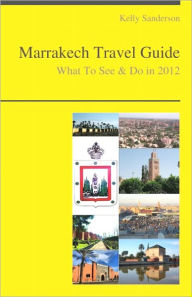 Title: Marrakech, Morocco Travel Guide - What To See & Do, Author: Kelly Sanderson