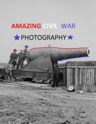 Title: Amazing Civil War Photography, Author: Military Photography