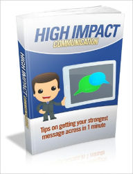 Title: High Impact Communication: Tips On Getting Your Strongest Message Across In 1 Minute, Author: Anonymous