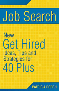 Title: Job Search: New Get Hired Ideas, Tips and Strategies for 40 Plus, Author: Patricia Dorch