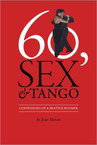 Title: 60, Sex & Tango, Confessions of a Beatnik Boomer, Author: Joan Moran