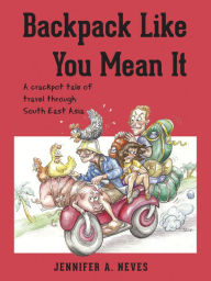 Title: Backpack Like You Mean It - A crackpot tale of travel through South East Asia, Author: Jennifer Neves