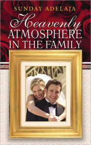 Title: Heavenly Atmosphere in the Family, Author: Sunday Adelaja