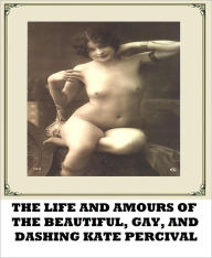 Title: The Life and Amours of the Beautiful, Gay, and Dashing Kate Percival(Classic Erotica), Author: Kate Percival