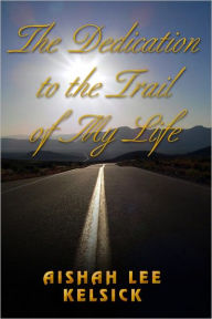 Title: The Dedication to the Trail of My Life, Author: Aishah Kelsick