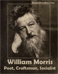 Title: William Morris: Poet, Craftsman, Socialist (Illustrated), Author: Elizabeth Luther Cary