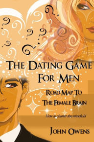 Title: THE DATING GAME FOR MEN: ROAD MAP TO THE FEMALE BRAIN, Author: John Owens