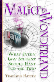 Title: Malice in Wonderland: What Every Law Student Should Have for the Trip, Author: Thaddeus Hatter