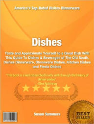 Title: Dishes: Taste and Approximate Yourself to a Great Dish With This Guide To Dishes & Beverages of The Old South, Dishes Dinnerware, Stoneware Dishes, Kitchen Dishes and Fiesta Dishes, Author: Susan Summers