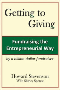 Title: Getting to Giving: Fundraising the Entrepreneurial Way, Author: Howard H. Stevenson