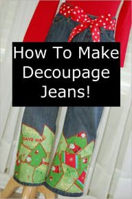 Title: How to Decorate Jeans (Decoupage, Applique or Mosaic Jeans), Author: Wende Kelly