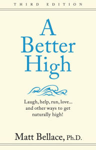 Title: A Better High: Laugh, help, run, love ... and other ways to get naturally high!, Author: Matt Bellace