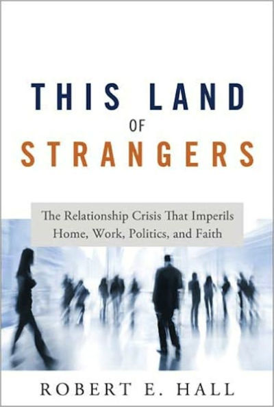 This Land of Strangers: The Relationship Crisis That Imperils Home, Work, Politics, and Faith