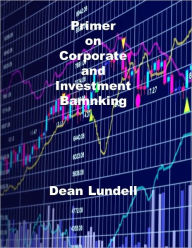 Title: Primer on Corporate and Investment Banking, Author: Dean Lundell
