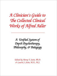Title: A Clinician's Guide to The Collected Clinical Works of Alfred Adler, Author: Henry Stein